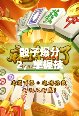 骰子爆分2,掌握技巧,赢取高分! 骰子爆分2,掌握技巧,赢取高分!