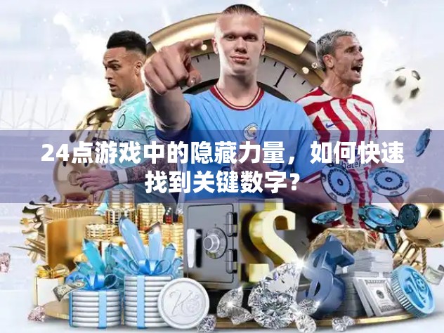 24点游戏中的隐藏力量，如何快速找到关键数字？