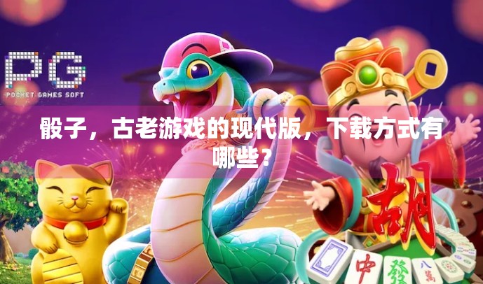 骰子，古老游戏的现代版，下载方式有哪些？