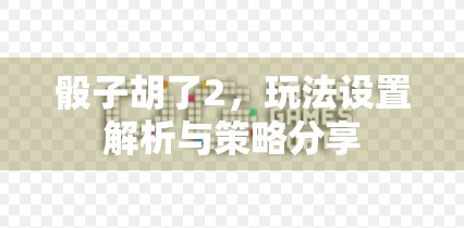 骰子胡了2，玩法设置解析与策略分享
