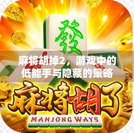 麻将胡掉2,游戏中的低能手与隐藏的策略 麻将胡掉2,游戏中的低能手与隐藏的策略