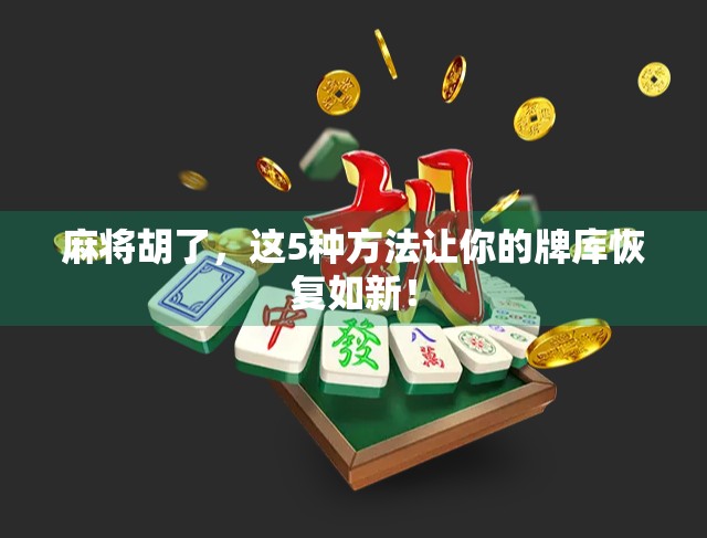 麻将胡了，这5种方法让你的牌库恢复如新！
