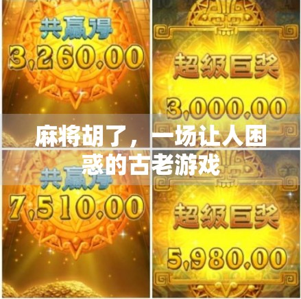 麻将胡了,一场让人困惑的古老游戏 麻将胡了,一场让人困惑的古老游戏