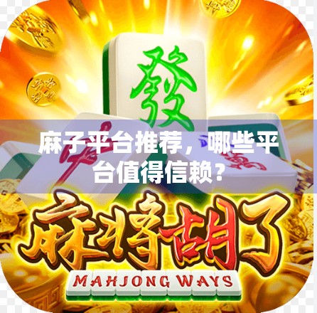 麻子平台推荐，哪些平台值得信赖？