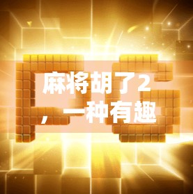 麻将胡了2，一种有趣的麻将玩法