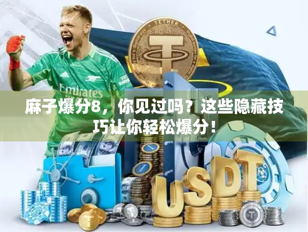 麻子爆分8,你见过吗?这些隐藏技巧让你轻松爆分! 麻子爆分8,你见过吗?这些隐藏技巧让你轻松爆分!