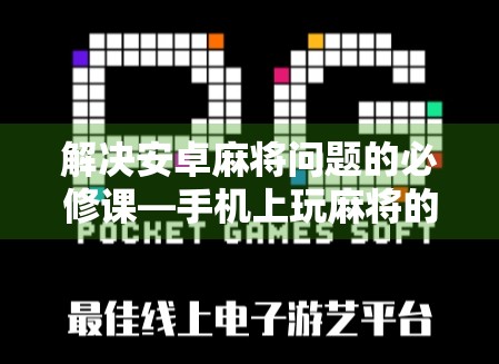 解决安卓麻将问题的必修课—手机上玩麻将的攻略指南