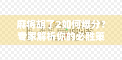 麻将胡了2如何爆分？专家解析你的必胜策略