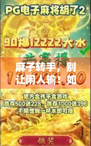 麻子转手，别让闲人输！如何快速掌握麻将的精髓