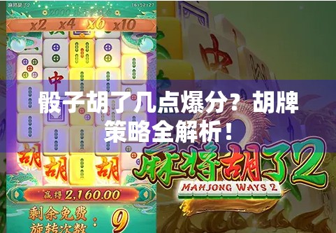 骰子胡了几点爆分？胡牌策略全解析！