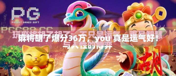 麻将胡了爆分36万，you 真是运气好！