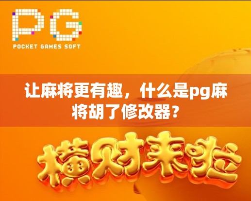 让麻将更有趣，什么是pg麻将胡了修改器？