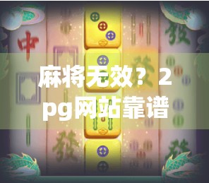 麻将无效？2pg网站靠谱吗？