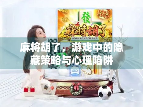 麻将胡了，游戏中的隐藏策略与心理陷阱