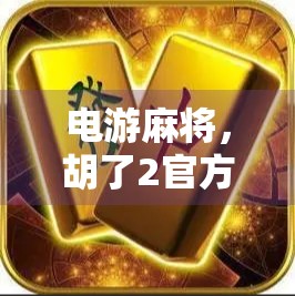 电游麻将,胡了2官方解析与策略指南 电游麻将,胡了2官方解析与策略指南