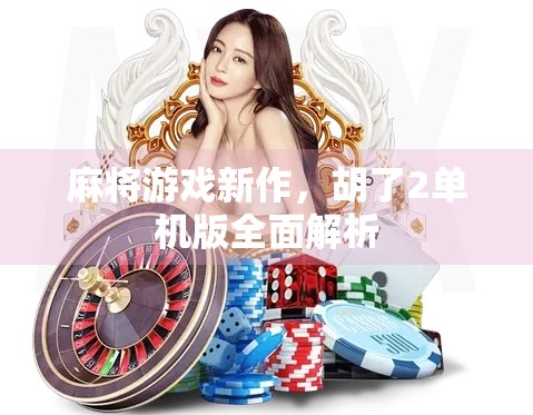 麻将游戏新作,胡了2单机版全面解析 麻将游戏新作,胡了2单机版全面解析