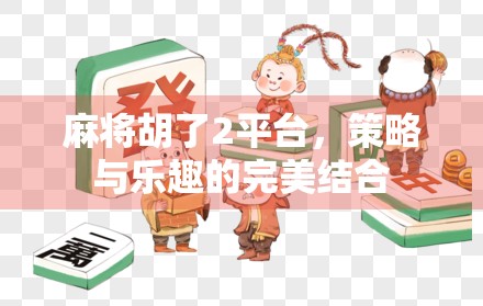 麻将胡了2平台，策略与乐趣的完美结合