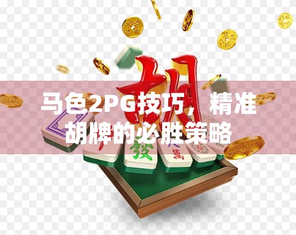马色2PG技巧,精准胡牌的必胜策略 马色2PG技巧,精准胡牌的必胜策略