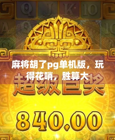 麻将胡了pg单机版，玩得花哨，胜算大