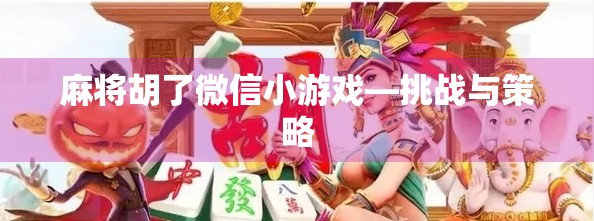 麻将胡了微信小游戏—挑战与策略