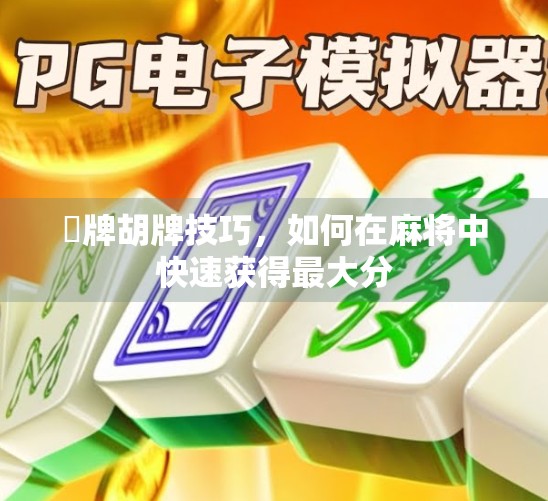 骮牌胡牌技巧，如何在麻将中快速获得最大分