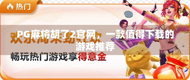 PG麻将胡了2官网,一款值得下载的游戏推荐 PG麻将胡了2官网,一款值得下载的游戏推荐