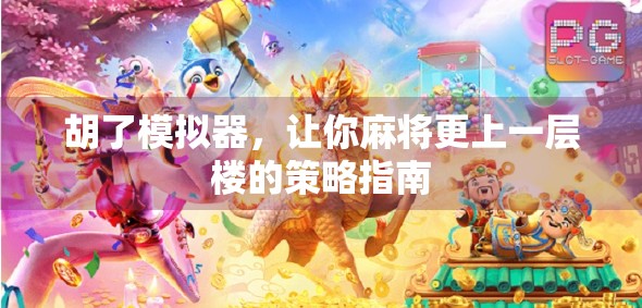 胡了模拟器,让你麻将更上一层楼的策略指南 胡了模拟器,让你麻将更上一层楼的策略指南