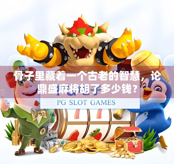 骨子里藏着一个古老的智慧，论鼎盛麻将胡了多少钱？