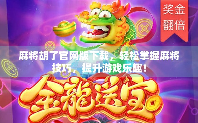 麻将胡了官网版下载，轻松掌握麻将技巧，提升游戏乐趣！