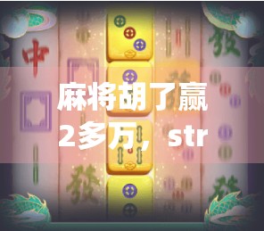 麻将胡了赢2多万,strategies 规则解析!