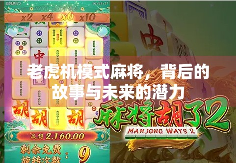 老虎机模式麻将,背后的故事与未来的潜力 老虎机模式麻将,背后的故事与未来的潜力