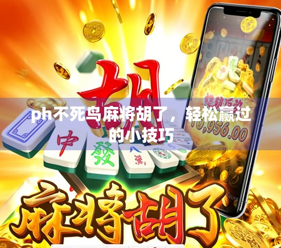ph不死鸟麻将胡了，轻松赢过的小技巧
