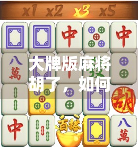 大牌版麻将胡了，如何在牌海中找到乐趣