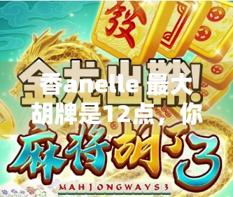 香anelle 最大胡牌是12点，你真的能赢吗？