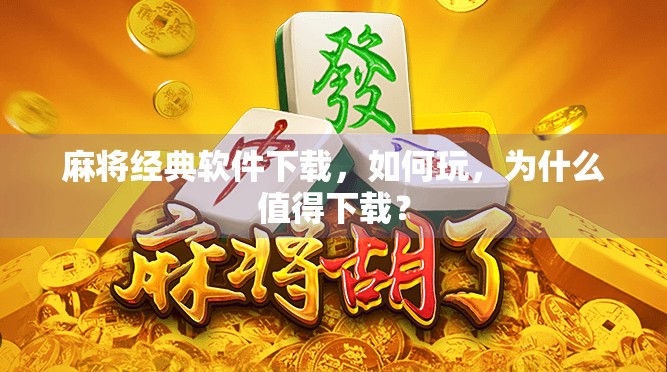 麻将经典软件下载,如何玩,为什么值得下载? 麻将经典软件下载,如何玩,为什么值得下载?