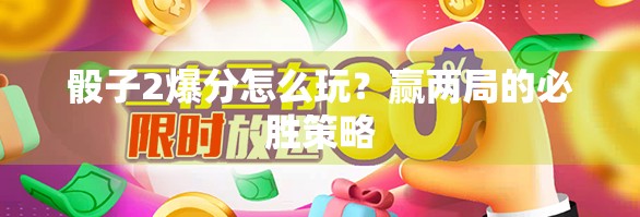 骰子2爆分怎么玩？赢两局的必胜策略