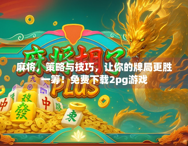 麻将，策略与技巧，让你的牌局更胜一筹！免费下载2pg游戏