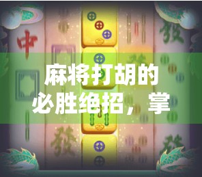 麻将打胡的必胜绝招，掌握关键策略，轻松应对对手