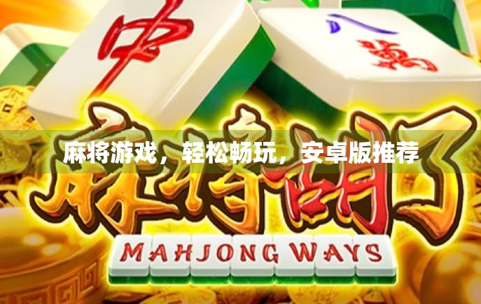 麻将游戏，轻松畅玩，安卓版推荐
