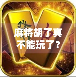 麻将胡了真不能玩了？现状与解决方案，如何避免与麻将相关的事件？