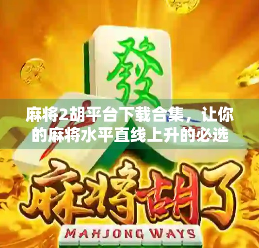 麻将2胡平台下载合集，让你的麻将水平直线上升的必选之路