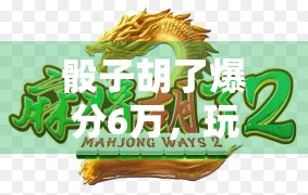 骰子胡了爆分6万，玩家的策略和技巧