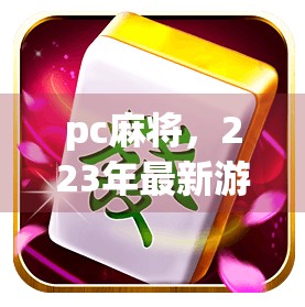 pc麻将，223年最新游戏解析—爆分游戏的策略与玩法