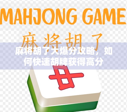 麻将胡了大爆分攻略，如何快速胡牌获得高分