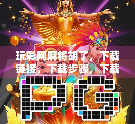 玩彩网麻将胡了，下载链接，下载步骤，下载说明