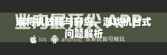 麻将机故障与升级，游戏机台式问题解析