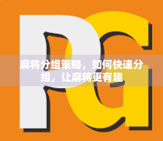 麻将分组策略,如何快速分组,让麻将更有趣 麻将分组策略,如何快速分组,让麻将更有趣