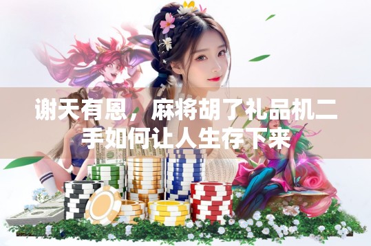 谢天有恩,麻将胡了礼品机二手如何让人生存下来 谢天有恩,麻将胡了礼品机二手如何让人生存下来