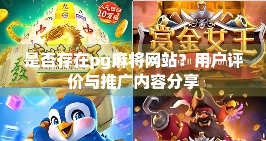 是否存在pg麻将网站?用户评价与推广内容分享 是否存在pg麻将网站?用户评价与推广内容分享