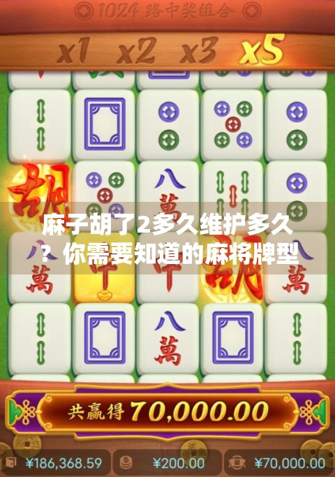 麻子胡了2多久维护多久？你需要知道的麻将牌型维护规则